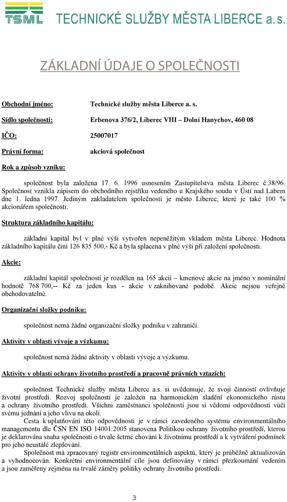 Jediným zakladatelem společnosti je město Liberec, které je také 100 % akcionářem společnosti.