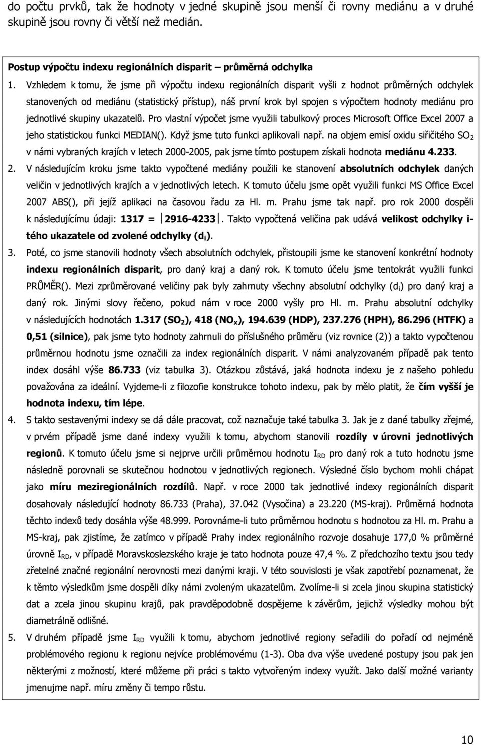 pro jednotlivé skupiny ukazatelů. Pro vlastní výpočet jsme využili tabulkový proces Microsoft Office Excel 2007 a jeho statistickou funkci MEDIAN(). Když jsme tuto funkci aplikovali např.