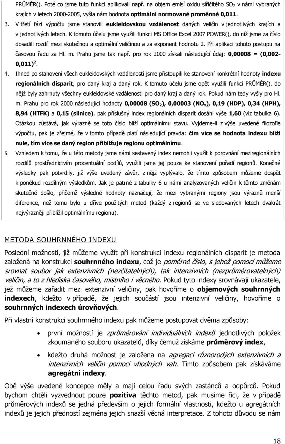 K tomuto účelu jsme využili funkci MS Office Excel 2007 POWER(), do níž jsme za číslo dosadili rozdíl mezi skutečnou a optimální veličinou a za exponent hodnotu 2.