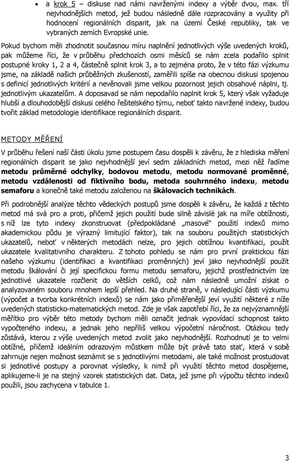 Pokud bychom měli zhodnotit současnou míru naplnění jednotlivých výše uvedených kroků, pak můžeme říci, že v průběhu předchozích osmi měsíců se nám zcela podařilo splnit postupné kroky 1, 2 a 4,