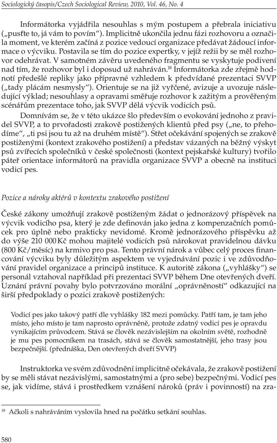 Postavila se tím do pozice expertky, v jejíž režii by se měl rozhovor odehrávat. V samotném závěru uvedeného fragmentu se vyskytuje podivení nad tím, že rozhovor byl i doposud už nahráván.