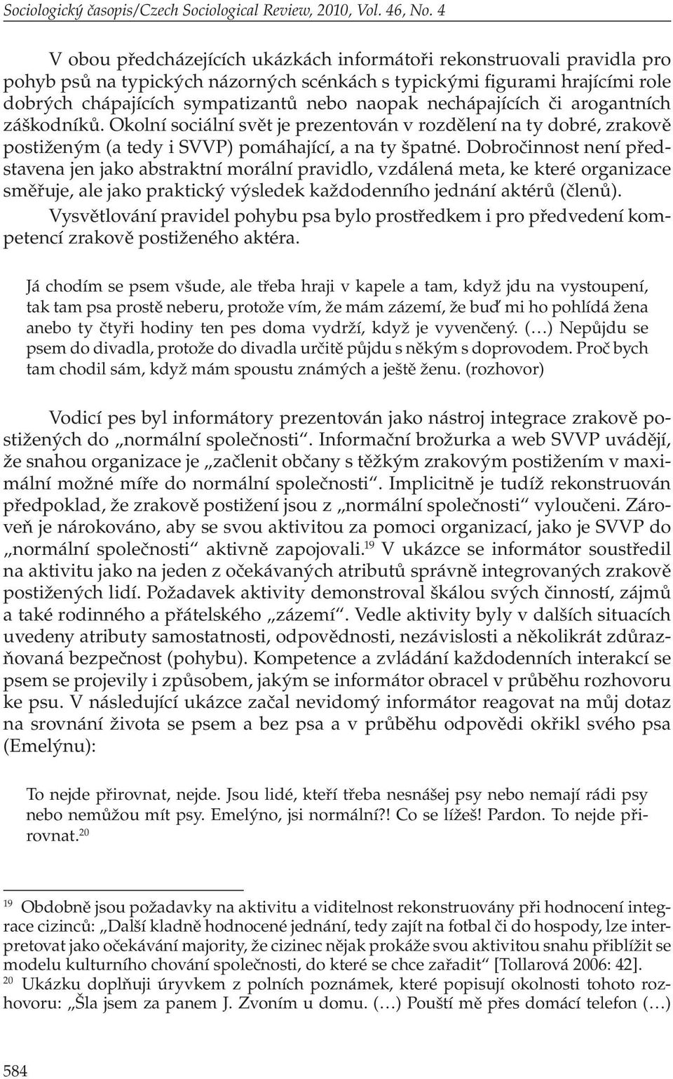 nechápajících či arogantních záškodníků. Okolní sociální svět je prezentován v rozdělení na ty dobré, zrakově postiženým (a tedy i SVVP) pomáhající, a na ty špatné.