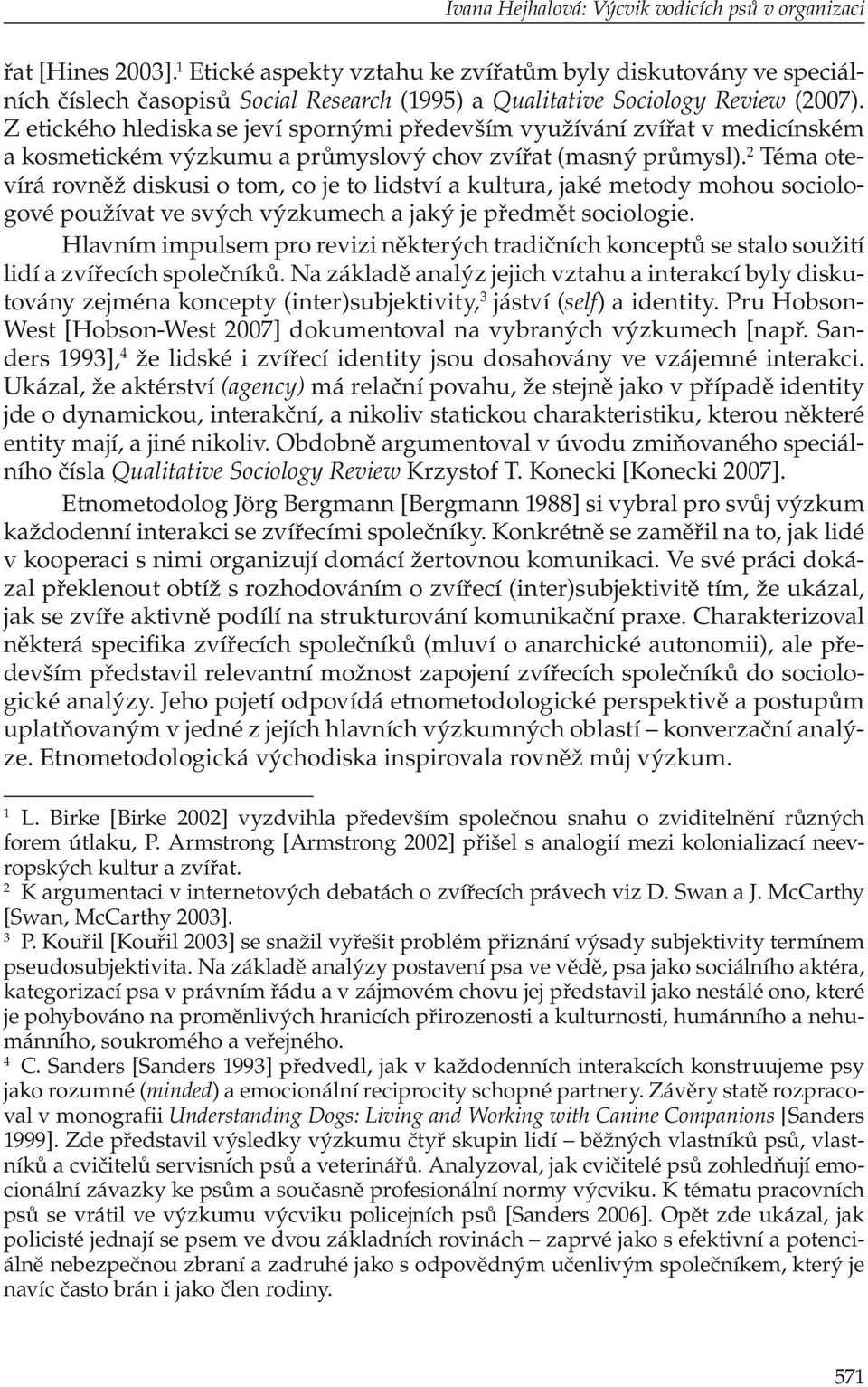 Z etického hlediska se jeví spornými především využívání zvířat v medicínském a kosmetickém výzkumu a průmyslový chov zvířat (masný průmysl).