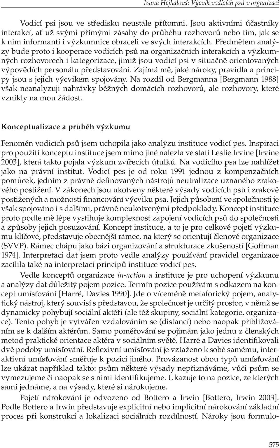 Předmětem analýzy bude proto i kooperace vodicích psů na organizačních interakcích a výzkumných rozhovorech i kategorizace, jimiž jsou vodicí psi v situačně orientovaných výpovědích personálu