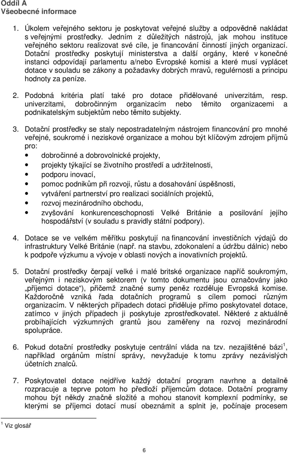 Dotační prostředky poskytují ministerstva a další orgány, které v konečné instanci odpovídají parlamentu a/nebo Evropské komisi a které musí vyplácet dotace v souladu se zákony a požadavky dobrých