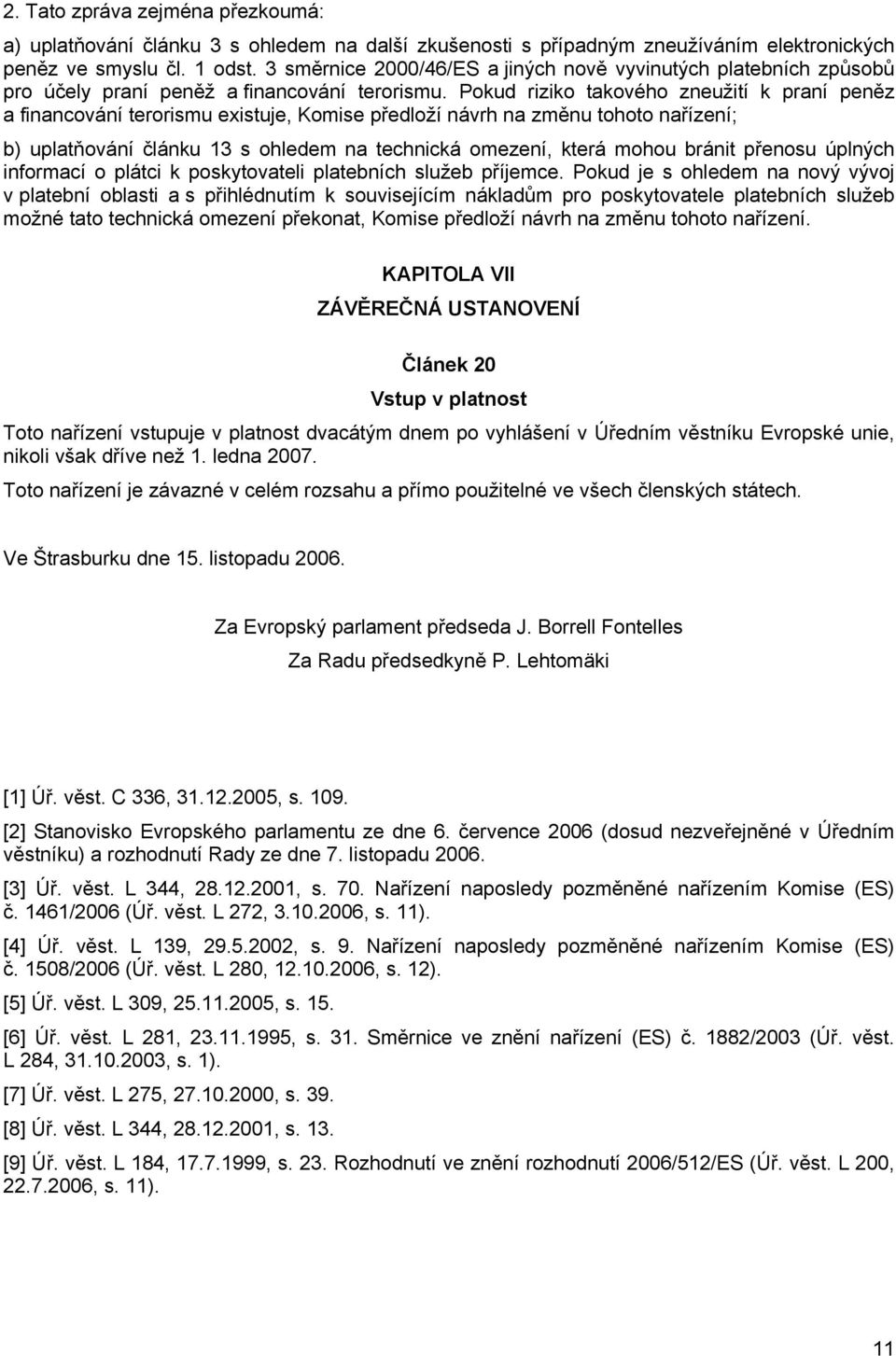 Pokud riziko takového zneužití k praní peněz a financování terorismu existuje, Komise předloží návrh na změnu tohoto nařízení; b) uplatňování článku 13 s ohledem na technická omezení, která mohou