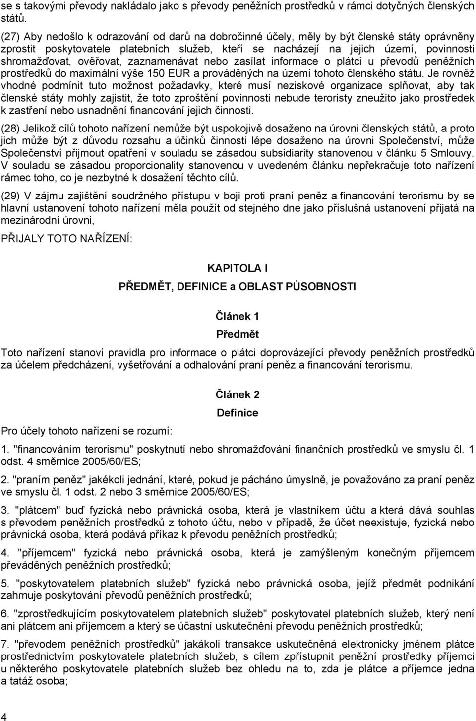 ověřovat, zaznamenávat nebo zasílat informace o plátci u převodů peněžních prostředků do maximální výše 150 EUR a prováděných na území tohoto členského státu.