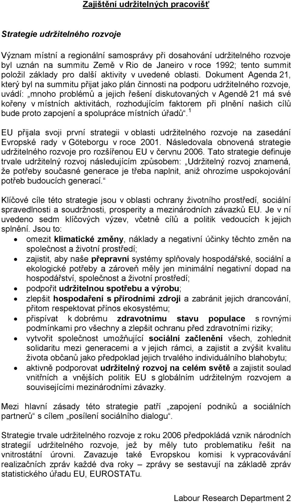 Dokument Agenda 21, který byl na summitu přijat jako plán činnosti na podporu udržitelného rozvoje, uvádí: mnoho problémů a jejich řešení diskutovaných v Agendě 21 má své kořeny v místních