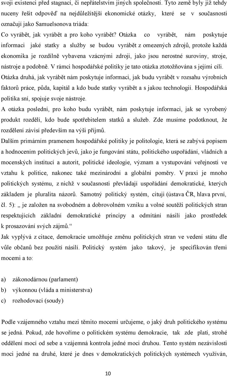 Otázka co vyrábět, nám poskytuje informaci jaké statky a služby se budou vyrábět z omezených zdrojů, protože každá ekonomika je rozdílně vybavena vzácnými zdroji, jako jsou nerostné suroviny, stroje,