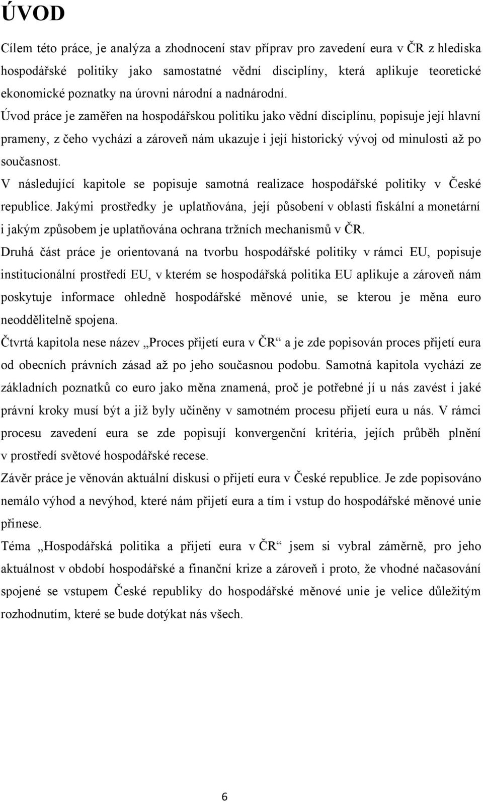 Úvod práce je zaměřen na hospodářskou politiku jako vědní disciplínu, popisuje její hlavní prameny, z čeho vychází a zároveň nám ukazuje i její historický vývoj od minulosti až po současnost.