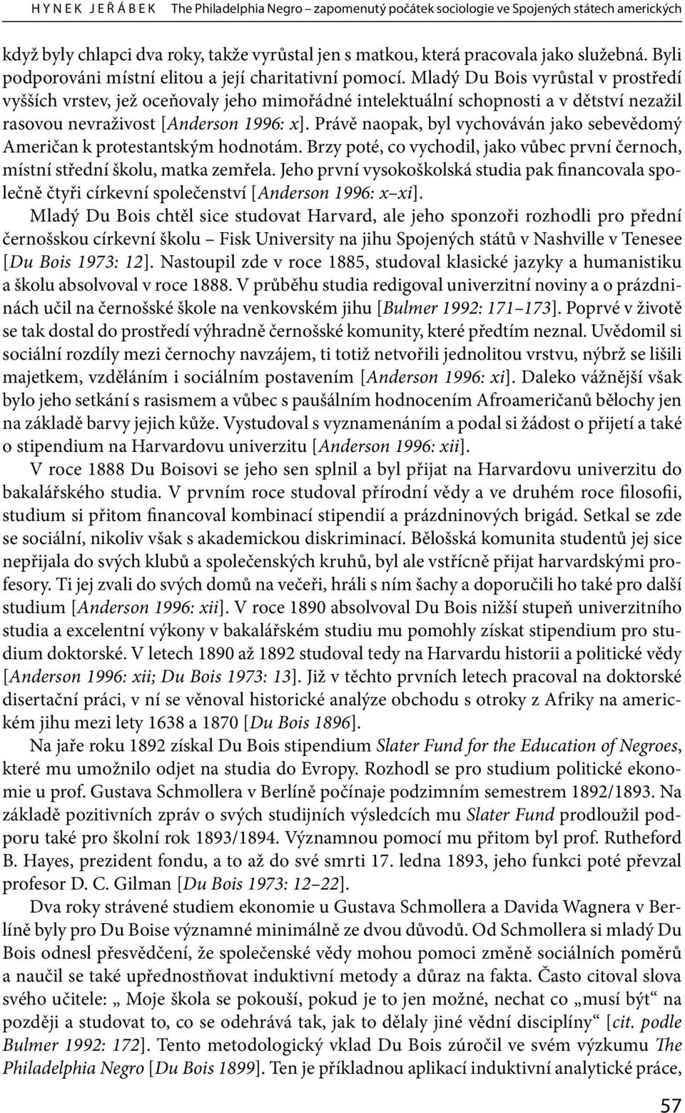 Mladý Du Bois vyrůstal v prostředí vyšších vrstev, jež oceňovaly jeho mimořádné intelektuální schopnosti a v dětství nezažil rasovou nevraživost [Anderson 1996: x].