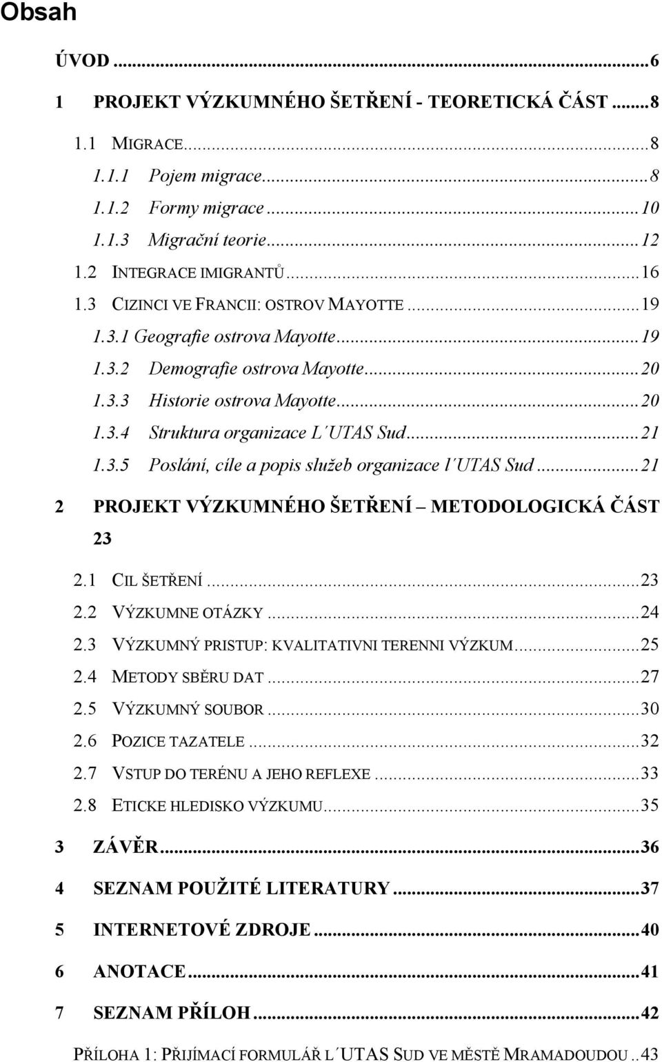 .. 21 1.3.5 Poslání, cíle a popis služeb organizace l UTAS Sud... 21 2 PROJEKT VÝZKUMNÉHO ŠETŘENÍ METODOLOGICKÁ ČÁST 23 2.1 CIL ŠETŘENÍ... 23 2.2 VÝZKUMNE OTÁZKY... 24 2.