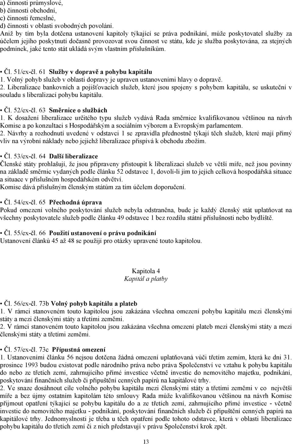 stejných podmínek, jaké tento stát ukládá svým vlastním příslušníkům. Čl. 51/ex-čl. 61 Služby v dopravě a pohybu kapitálu 1.