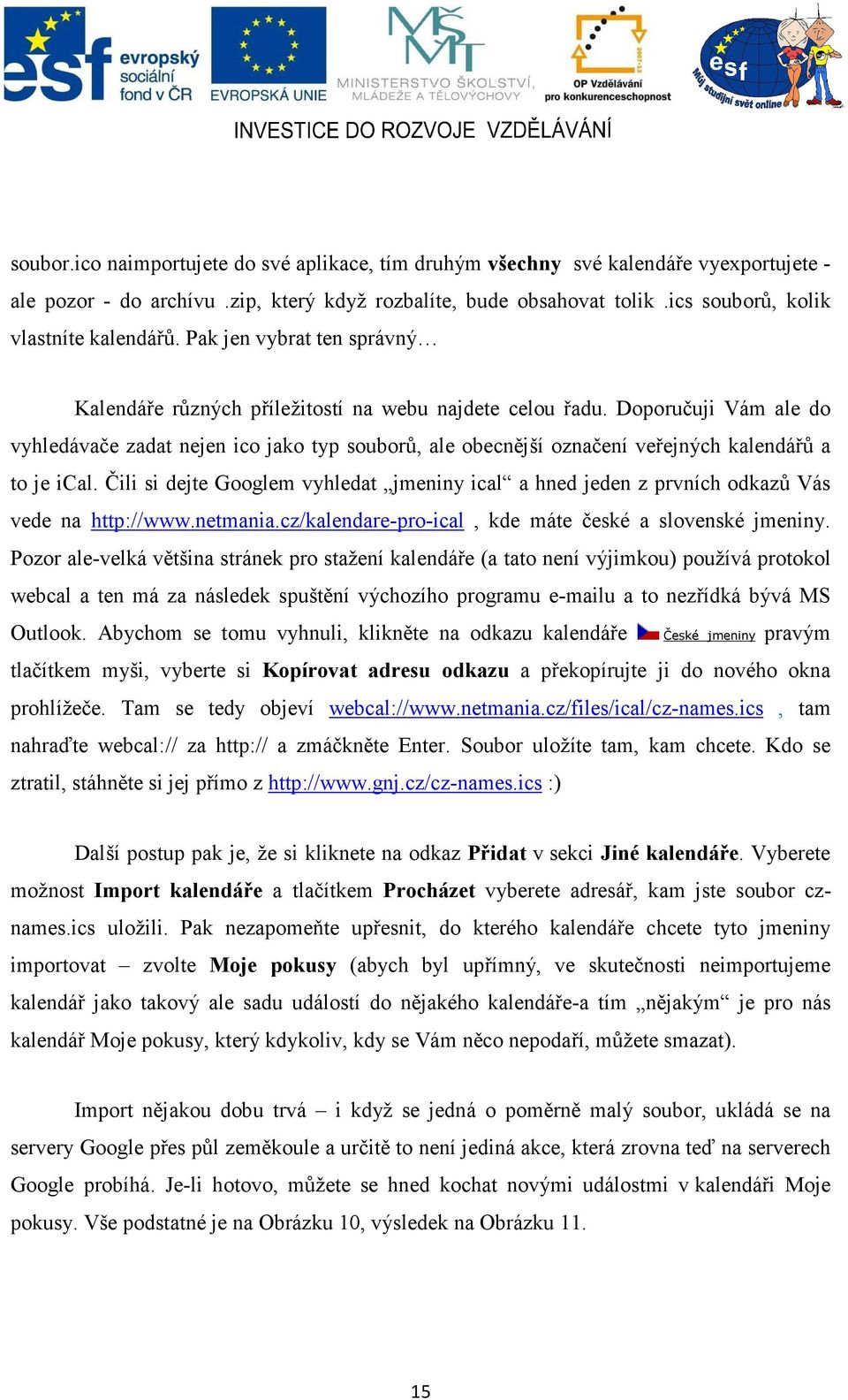 Doporučuji Vám ale do vyhledávače zadat nejen ico jako typ souborů, ale obecnější označení veřejných kalendářů a to je ical.