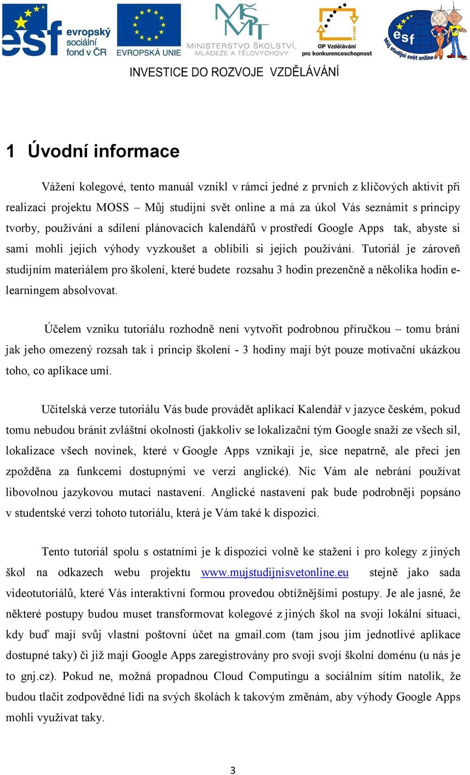 Tutoriál je zároveň studijním materiálem pro školení, které budete rozsahu 3 hodin prezenčně a několika hodin e- learningem absolvovat.