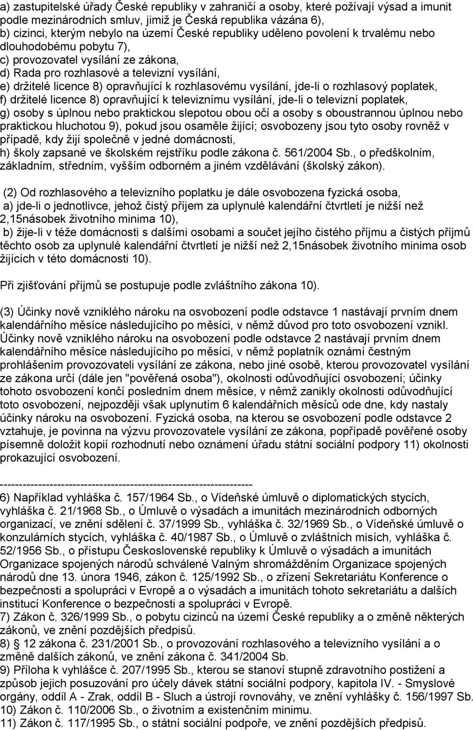 vysílání, jde-li o rozhlasový poplatek, f) držitelé licence 8) opravňující k televiznímu vysílání, jde-li o televizní poplatek, g) osoby s úplnou nebo praktickou slepotou obou očí a osoby s