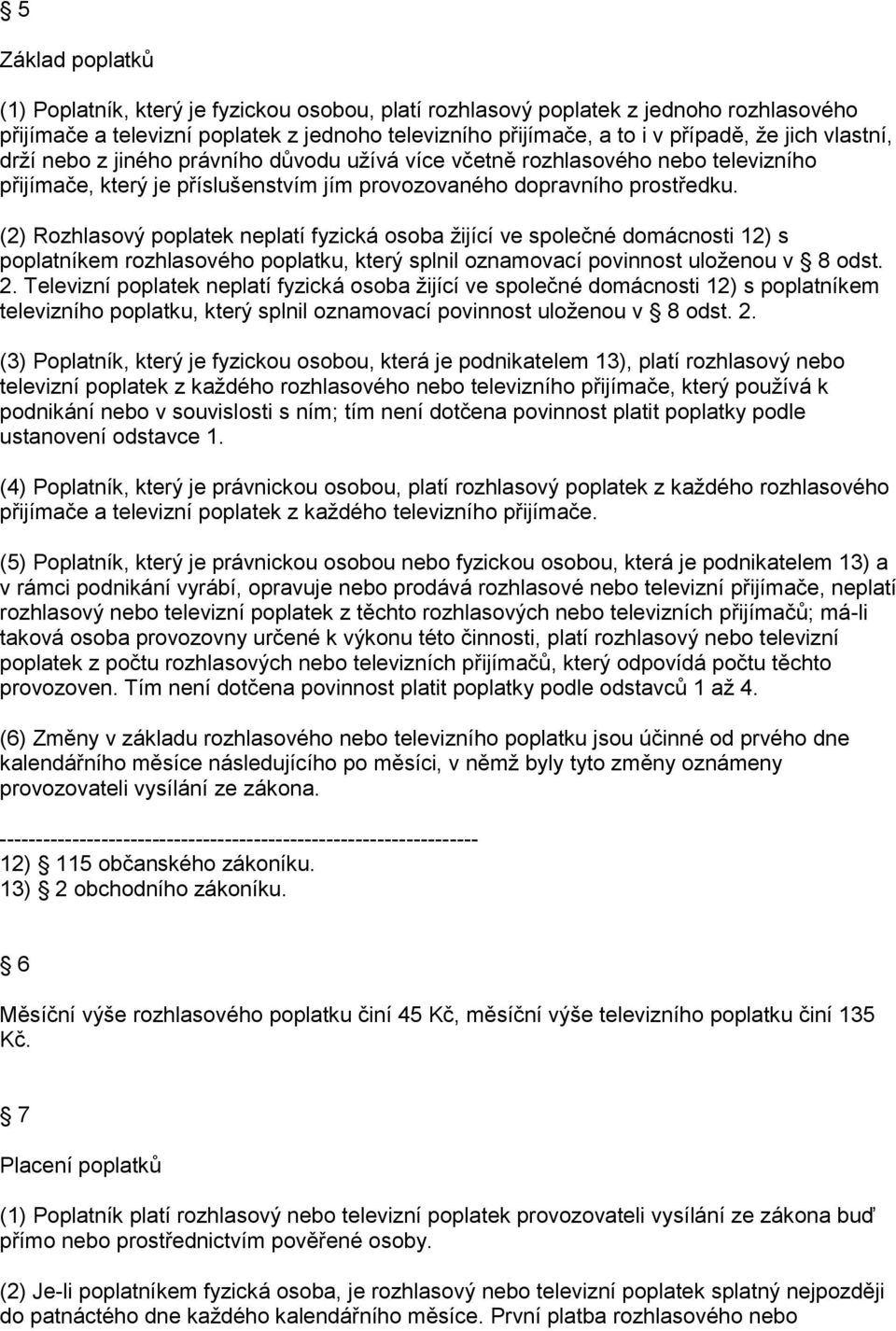 (2) Rozhlasový poplatek neplatí fyzická osoba žijící ve společné domácnosti 12) s poplatníkem rozhlasového poplatku, který splnil oznamovací povinnost uloženou v 8 odst. 2.