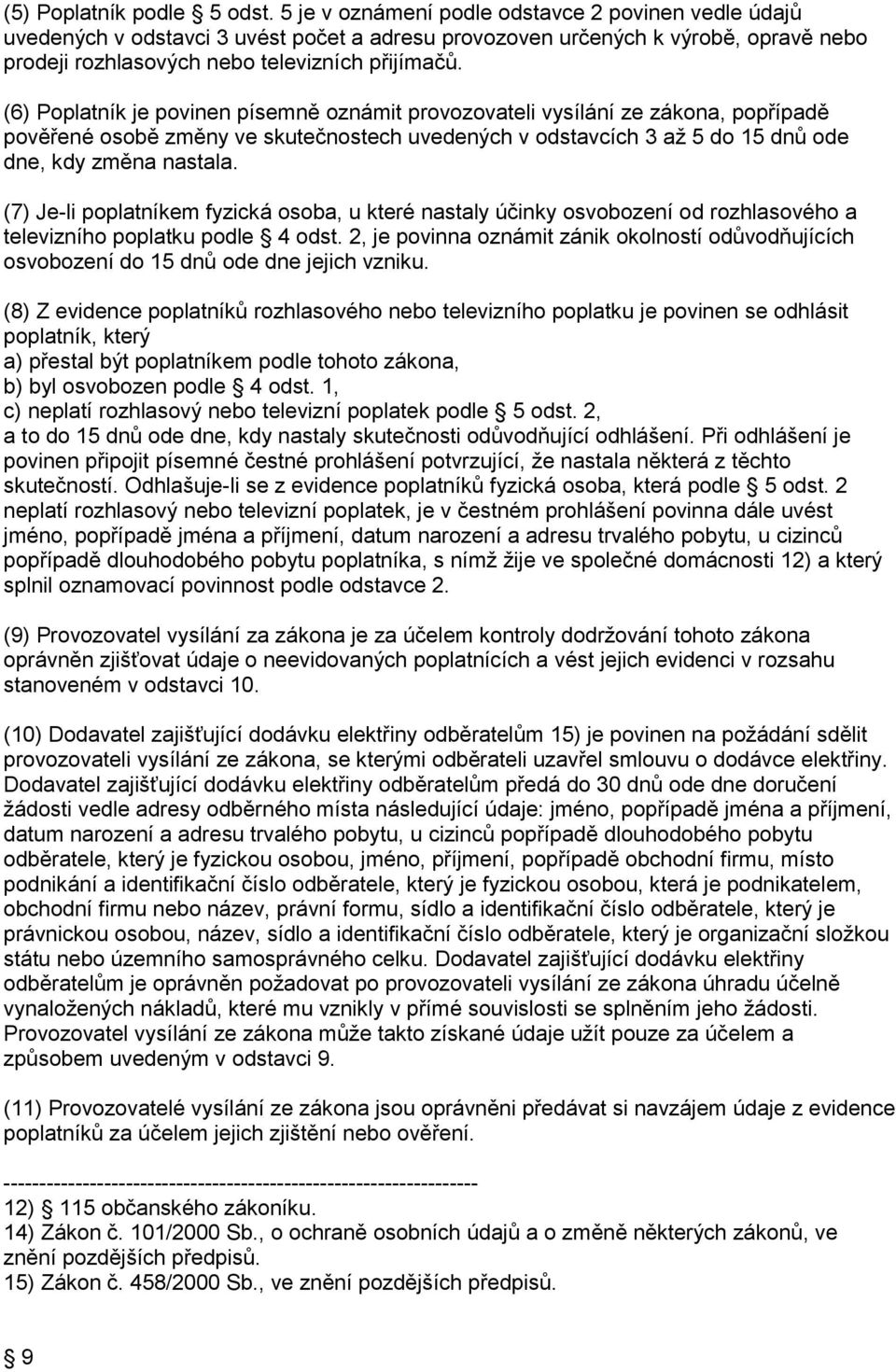 (6) Poplatník je povinen písemně oznámit provozovateli vysílání ze zákona, popřípadě pověřené osobě změny ve skutečnostech uvedených v odstavcích 3 až 5 do 15 dnů ode dne, kdy změna nastala.