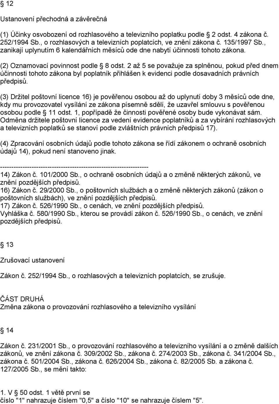 2 až 5 se považuje za splněnou, pokud před dnem účinnosti tohoto zákona byl poplatník přihlášen k evidenci podle dosavadních právních předpisů.