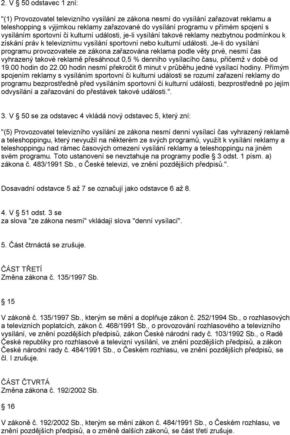 Je-li do vysílání programu provozovatele ze zákona zařazována reklama podle věty prvé, nesmí čas vyhrazený takové reklamě přesáhnout 0,5 % denního vysílacího času, přičemž v době od 19.00 hodin do 22.