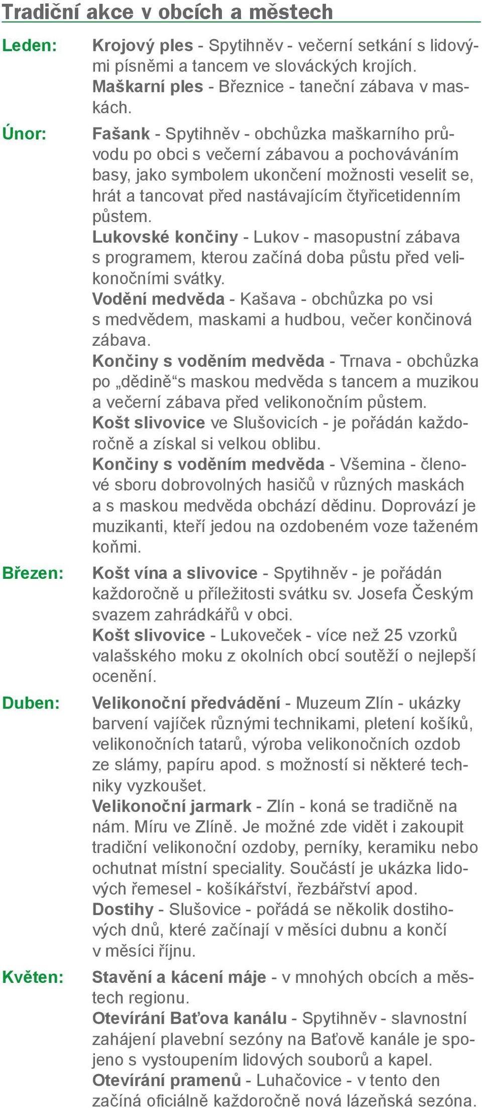 Fašank - Spytihněv - obchůzka maškarního průvodu po obci s večerní zábavou a pochováváním basy, jako symbolem ukončení možnosti veselit se, hrát a tancovat před nastávajícím čtyřicetidenním půstem.