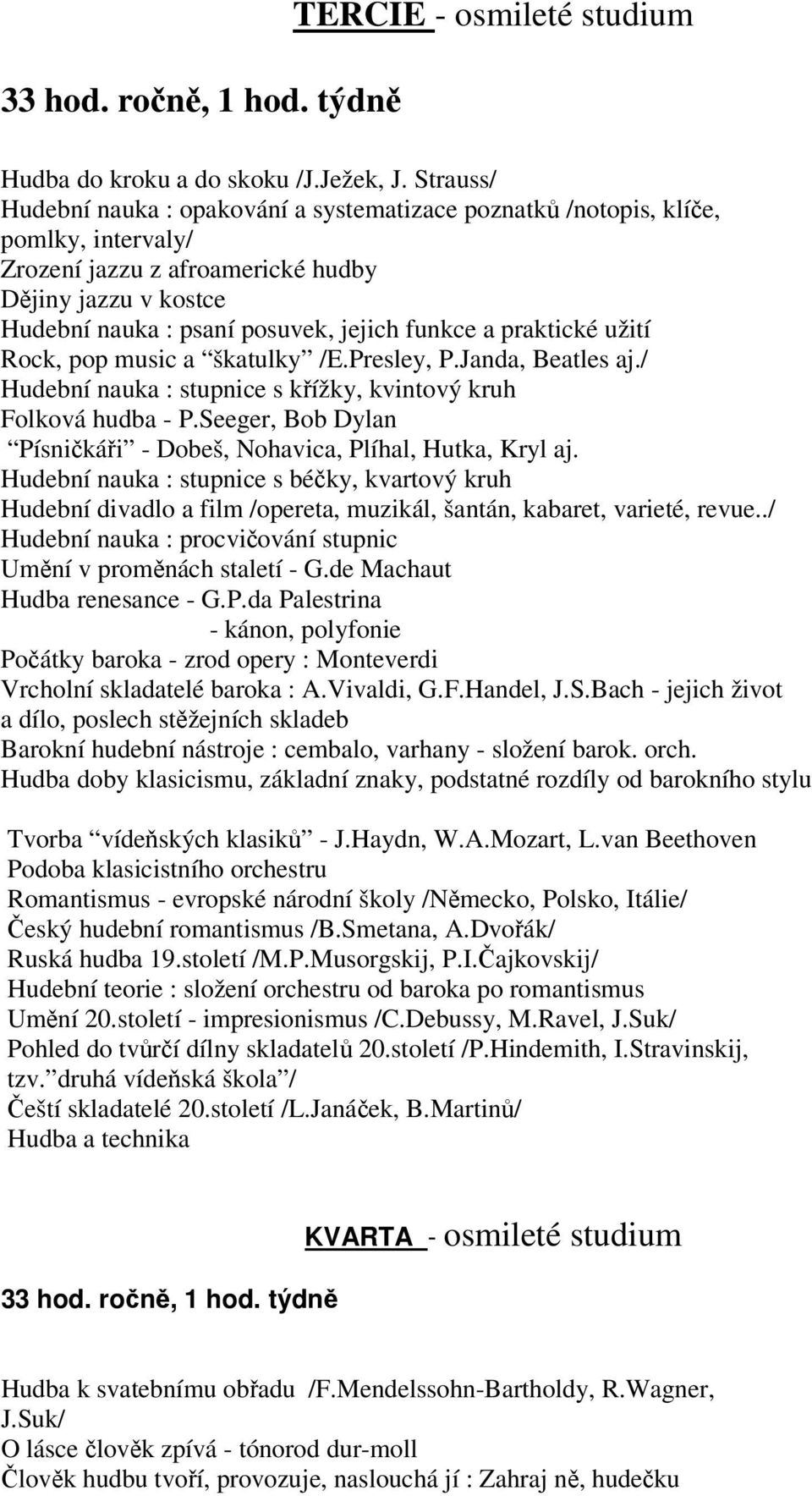 praktické užití Rock, pop music a škatulky /E.Presley, P.Janda, Beatles aj./ Hudební nauka : stupnice s křížky, kvintový kruh Folková hudba - P.