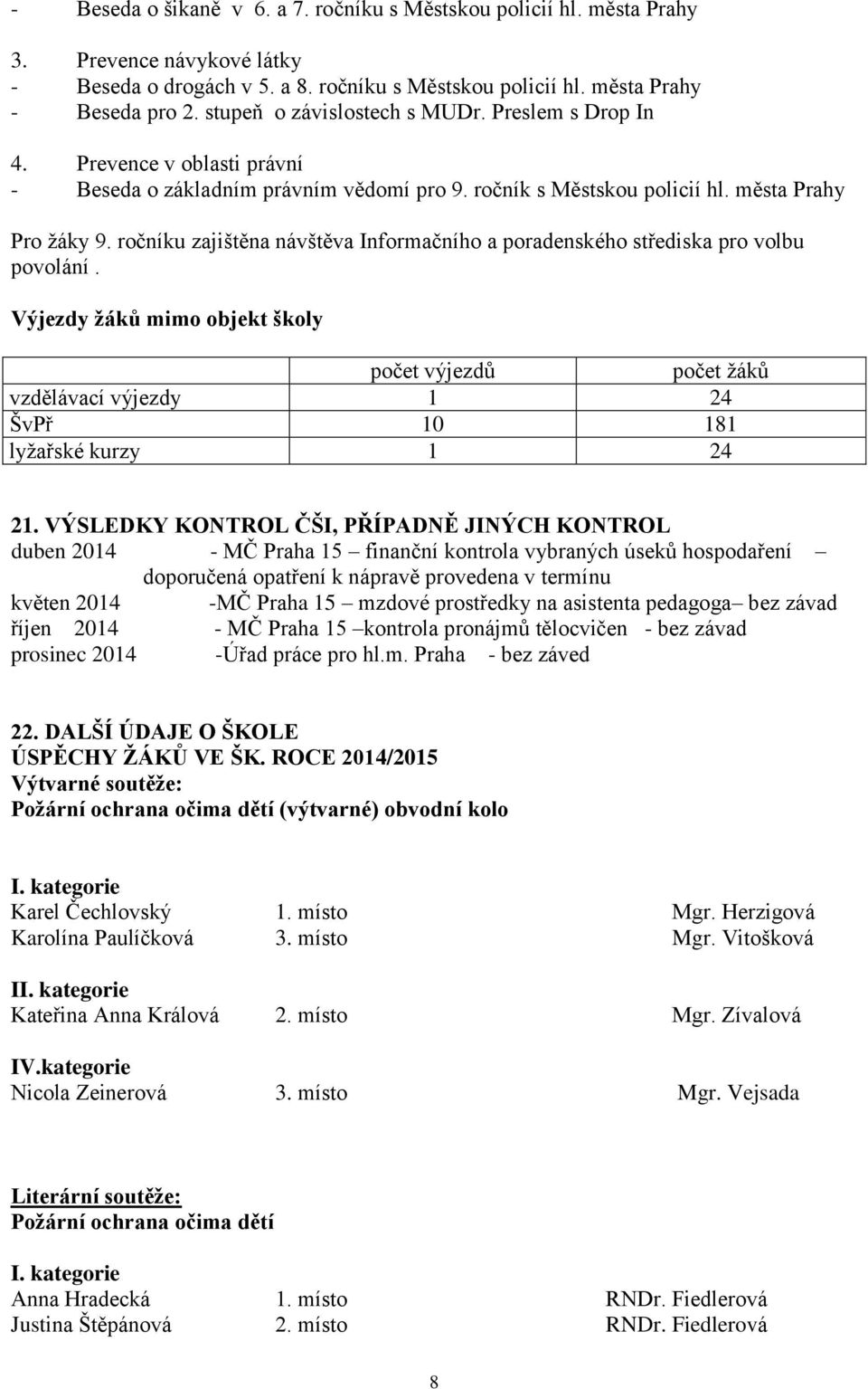 ročníku zajištěna návštěva Informačního a poradenského střediska pro volbu povolání. Výjezdy žáků mimo objekt školy počet výjezdů počet žáků vzdělávací výjezdy 1 24 ŠvPř 10 181 lyžařské kurzy 1 24 21.