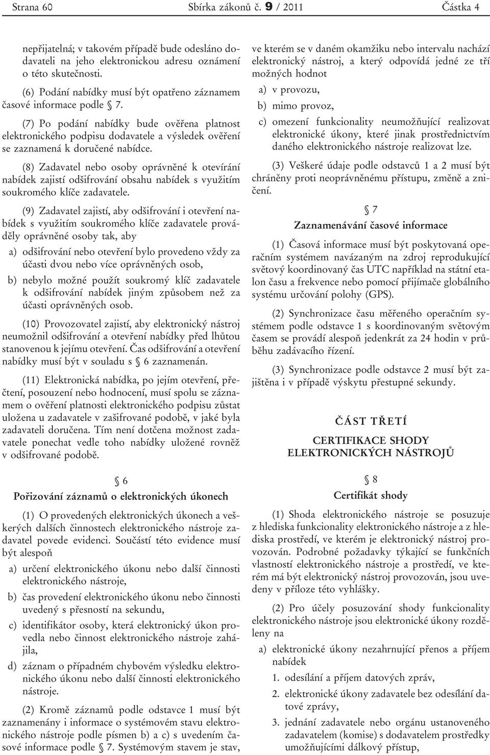 (7) Po podání nabídky bude ověřena platnost elektronického podpisu dodavatele a výsledek ověření se zaznamená k doručené nabídce.