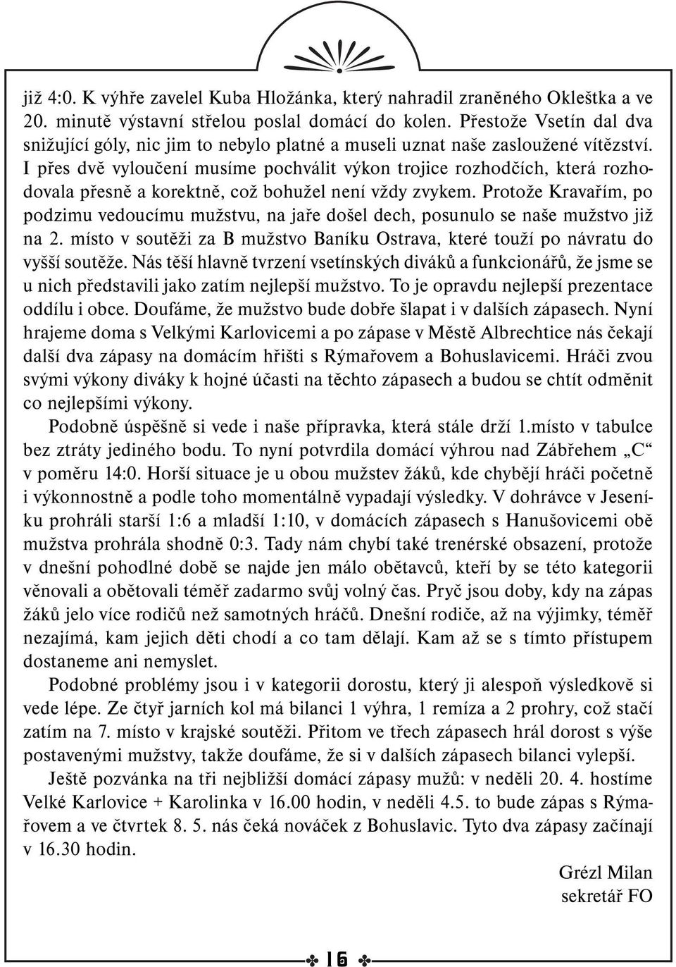 I přes dvě vyloučení musíme pochválit výkon trojice rozhodčích, která rozhodovala přesně a korektně, což bohužel není vždy zvykem.