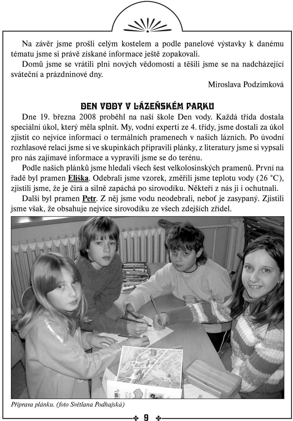 března 2008 proběhl na naší škole Den vody. Každá třída dostala speciální úkol, který měla splnit. My, vodní experti ze 4.