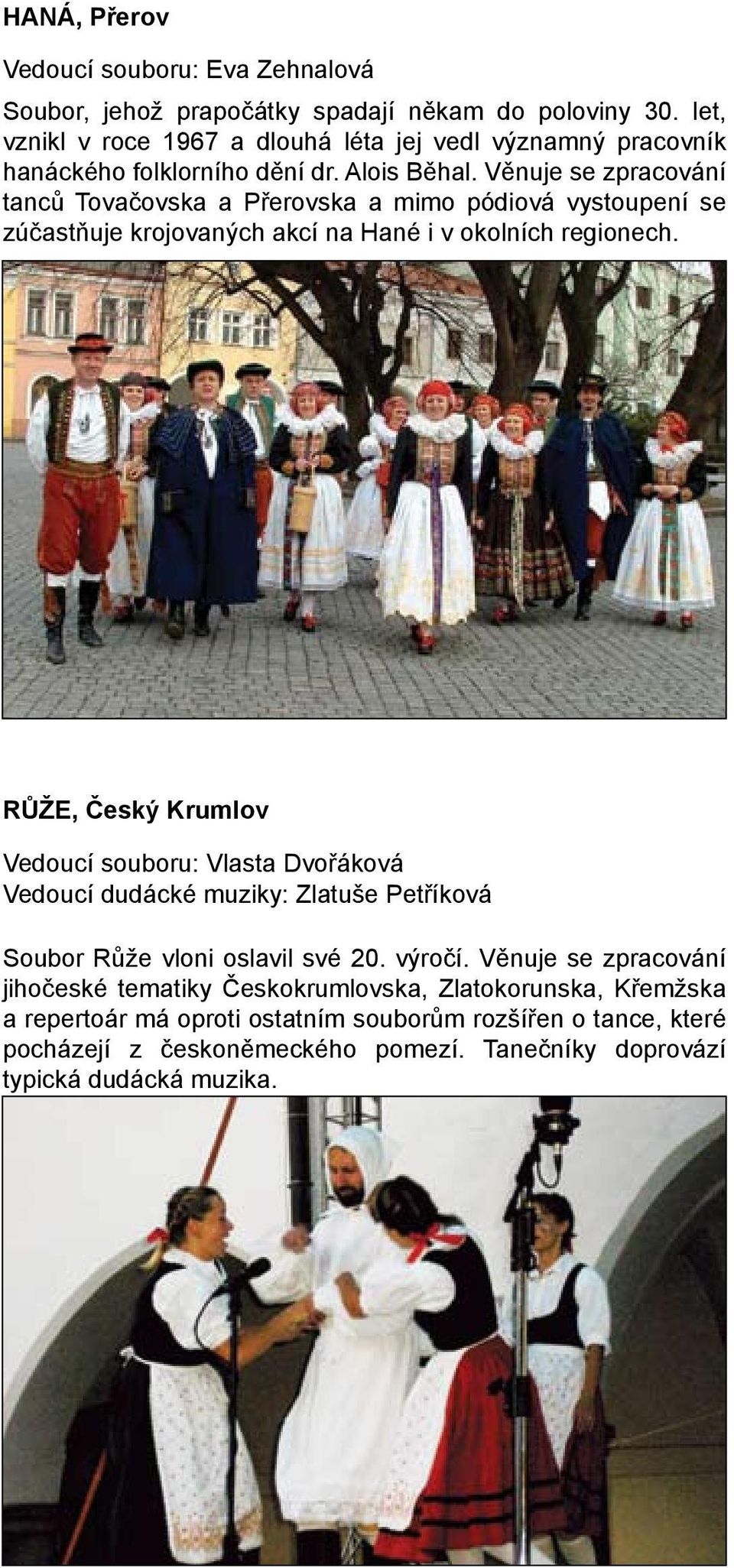 Věnuje se zpracování tanců Tovačovska a Přerovska a mimo pódiová vystoupení se zúčastňuje krojovaných akcí na Hané i v okolních regionech.