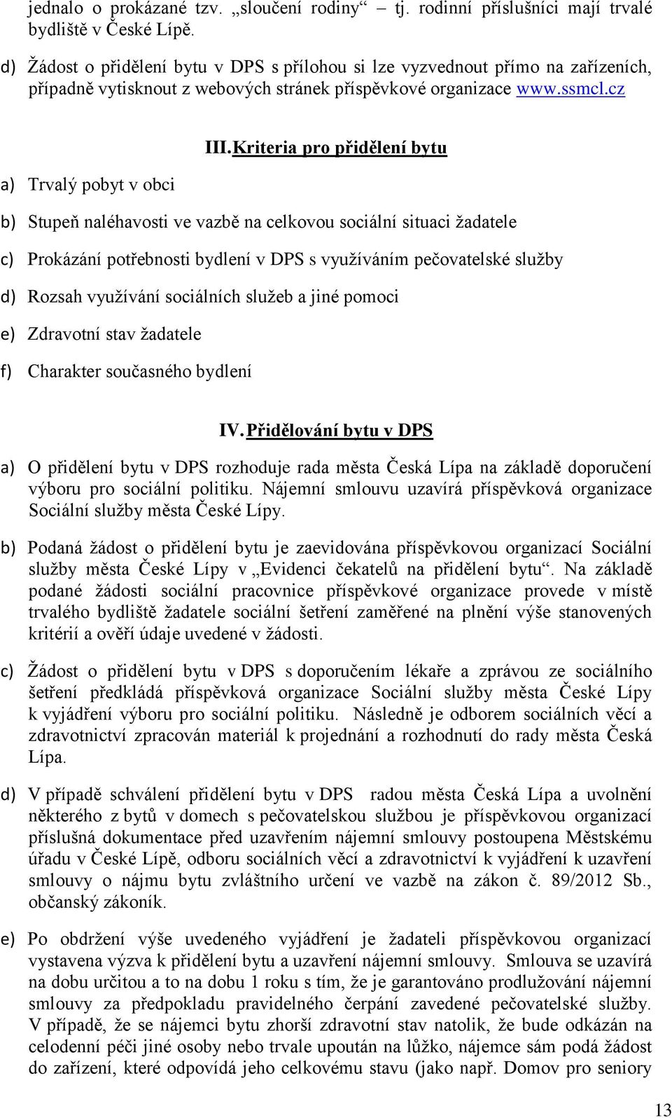 Kriteria pro přidělení bytu a) Trvalý pobyt v obci b) Stupeň naléhavosti ve vazbě na celkovou sociální situaci žadatele c) Prokázání potřebnosti bydlení v DPS s využíváním pečovatelské služby d)