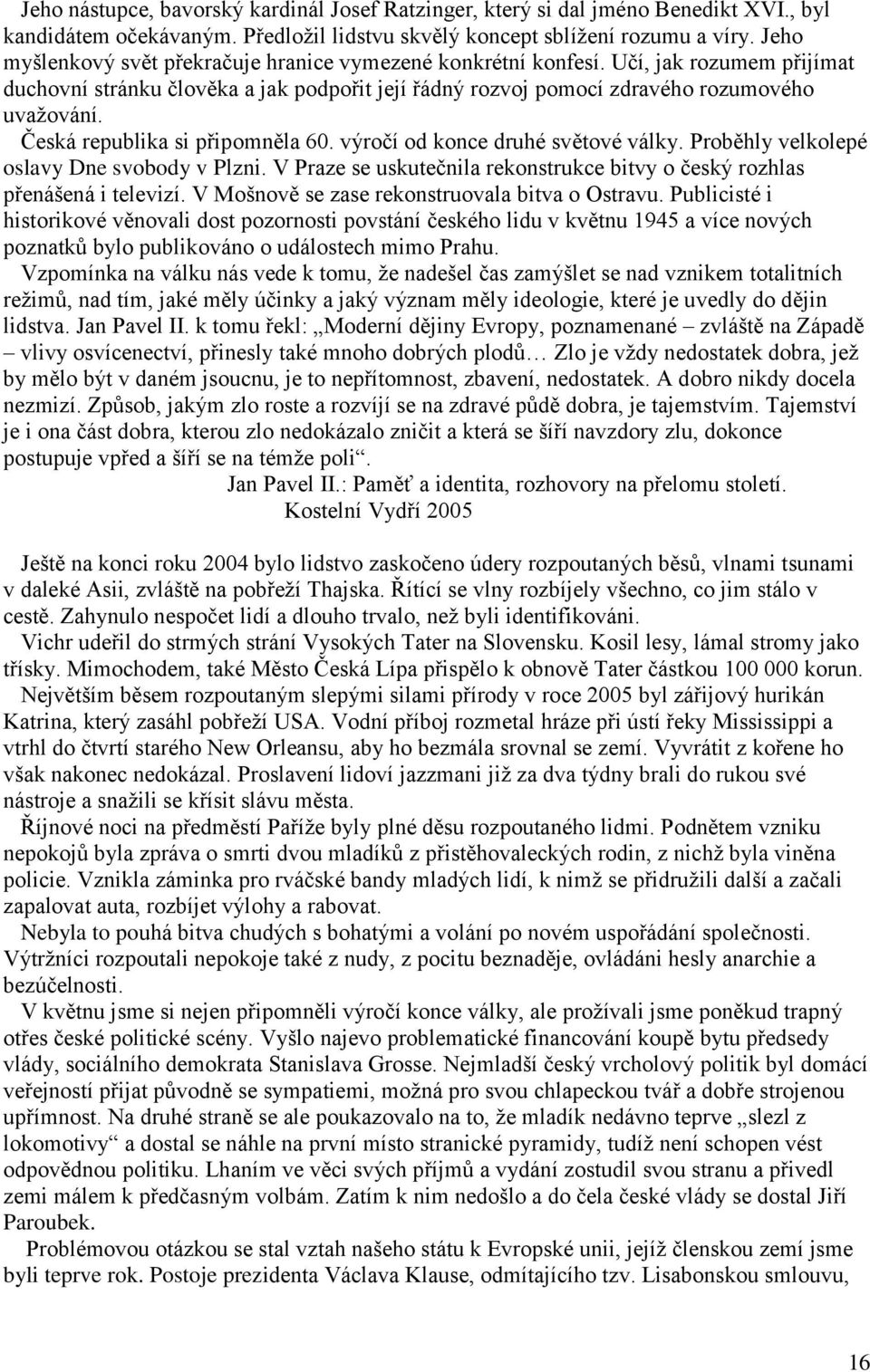 Česká republika si připomněla 60. výročí od konce druhé světové války. Proběhly velkolepé oslavy Dne svobody v Plzni. V Praze se uskutečnila rekonstrukce bitvy o český rozhlas přenášená i televizí.