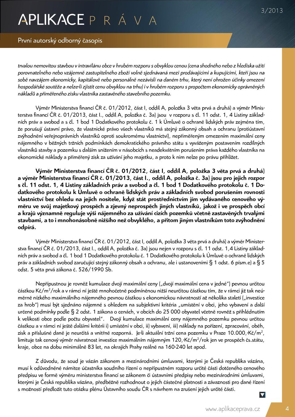 obvyklou na trhu) i v hrubém rozporu s propočtem ekonomicky oprávněných nákladů a přiměřeného zisku vlastníka zastavěného stavebního pozemku. Výměr Ministerstva financí ČR č.