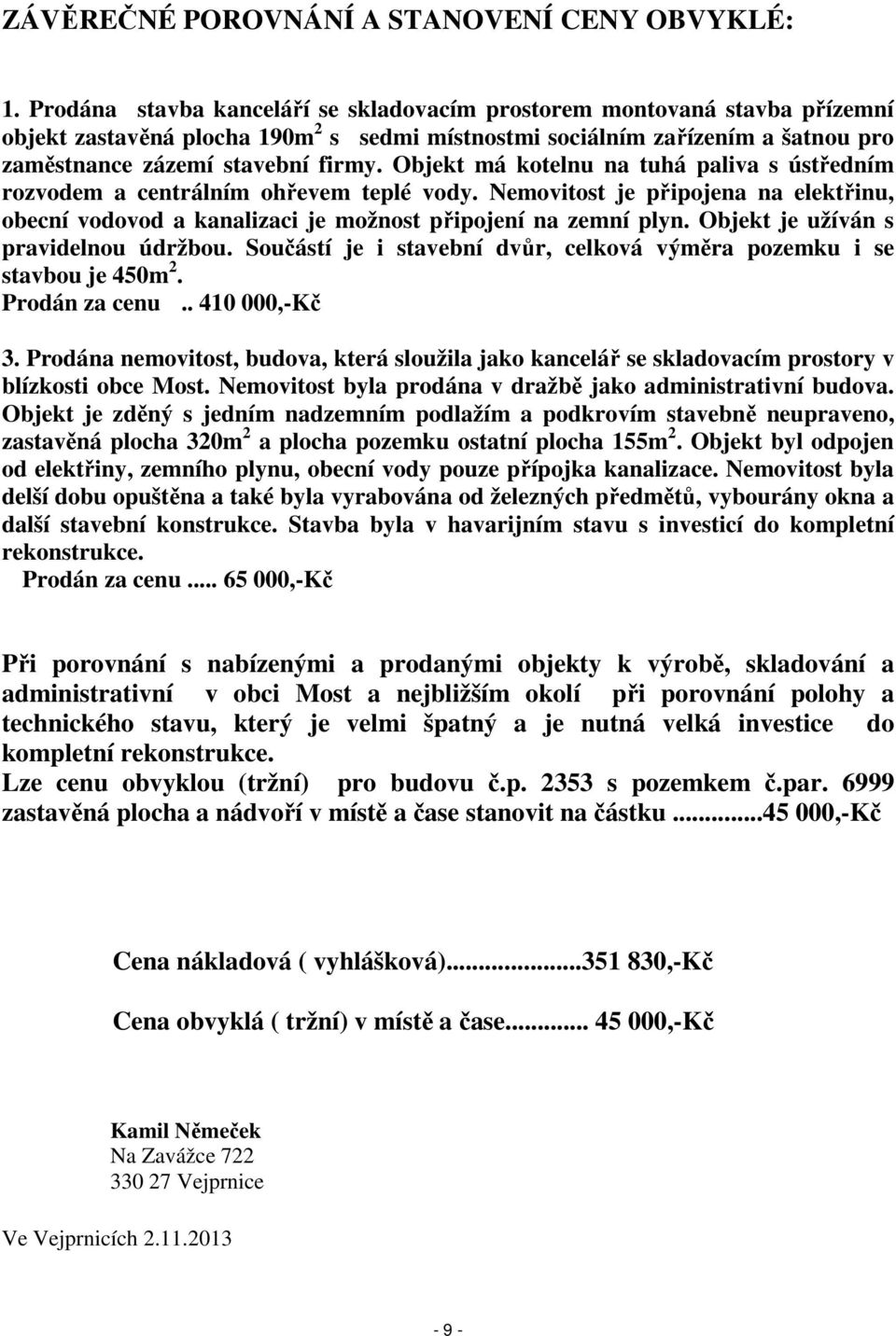 Objekt má kotelnu na tuhá paliva s ústředním rozvodem a centrálním ohřevem teplé vody. Nemovitost je připojena na elektřinu, obecní vodovod a kanalizaci je možnost připojení na zemní plyn.