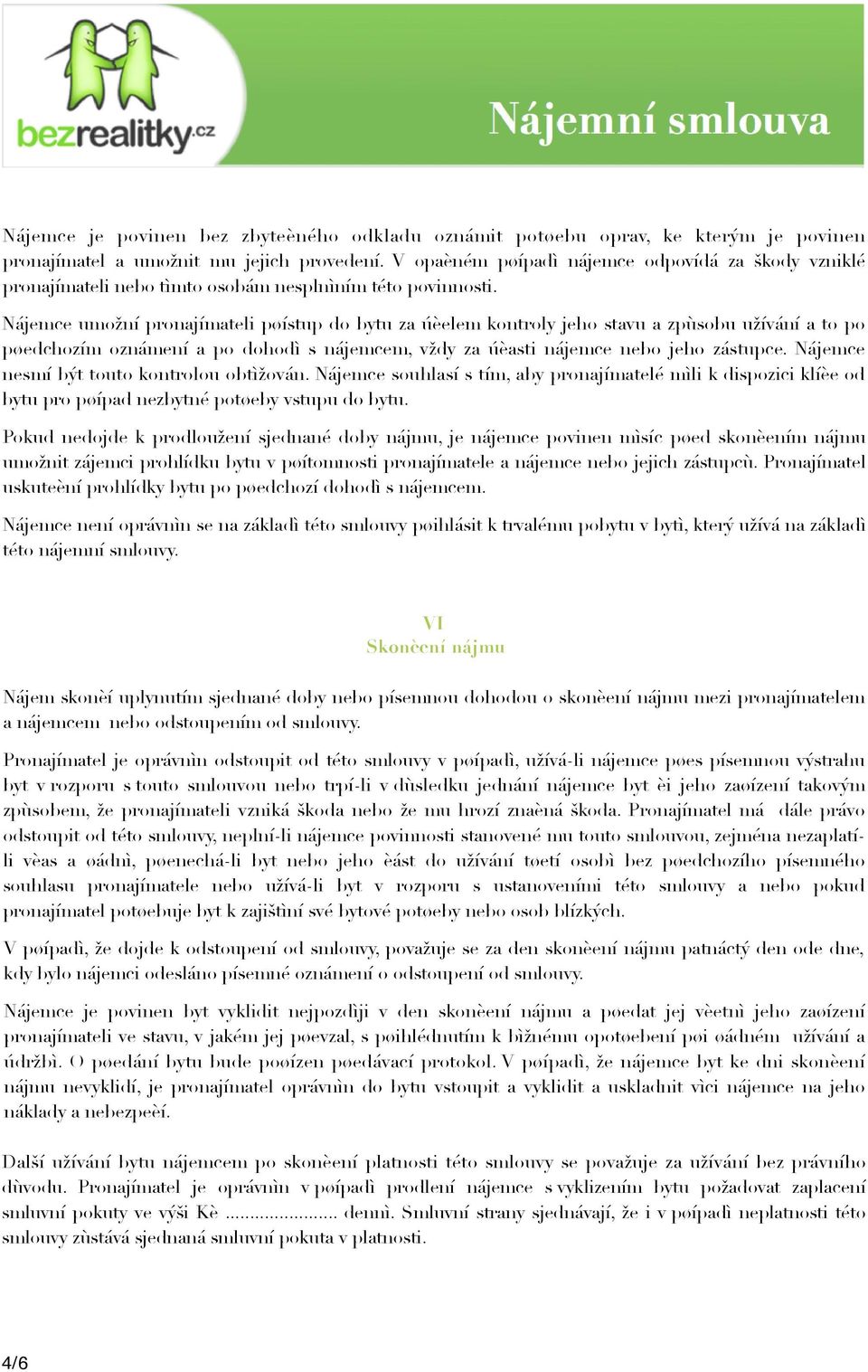 Nájemce umožní pronajímateli pøístup do bytu za úèelem kontroly jeho stavu a zpùsobu užívání a to po pøedchozím oznámení a po dohodì s nájemcem, vždy za úèasti nájemce nebo jeho zástupce.