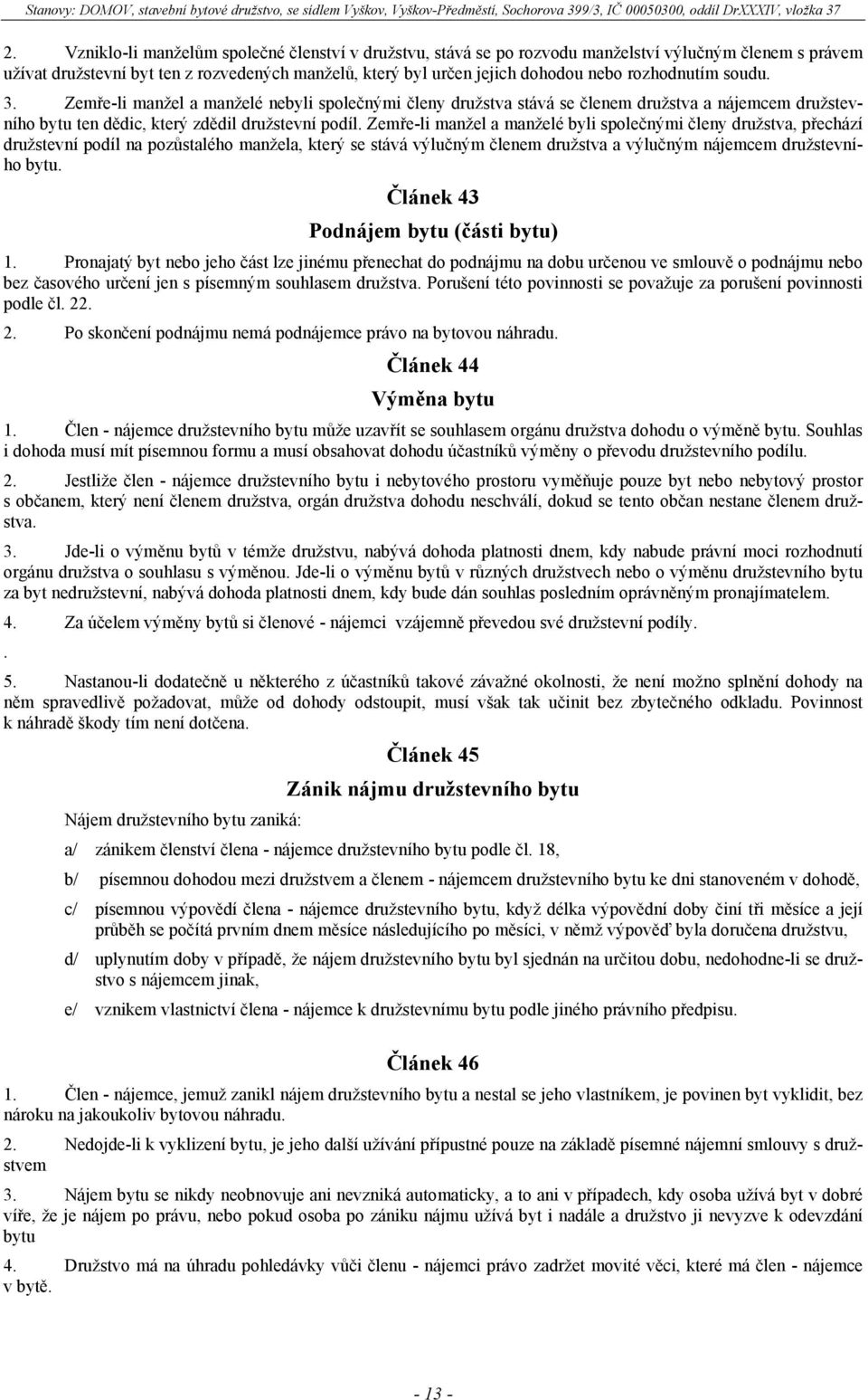 Zemře-li manžel a manželé byli společnými členy družstva, přechází družstevní podíl na pozůstalého manžela, který se stává výlučným členem družstva a výlučným nájemcem družstevního bytu.