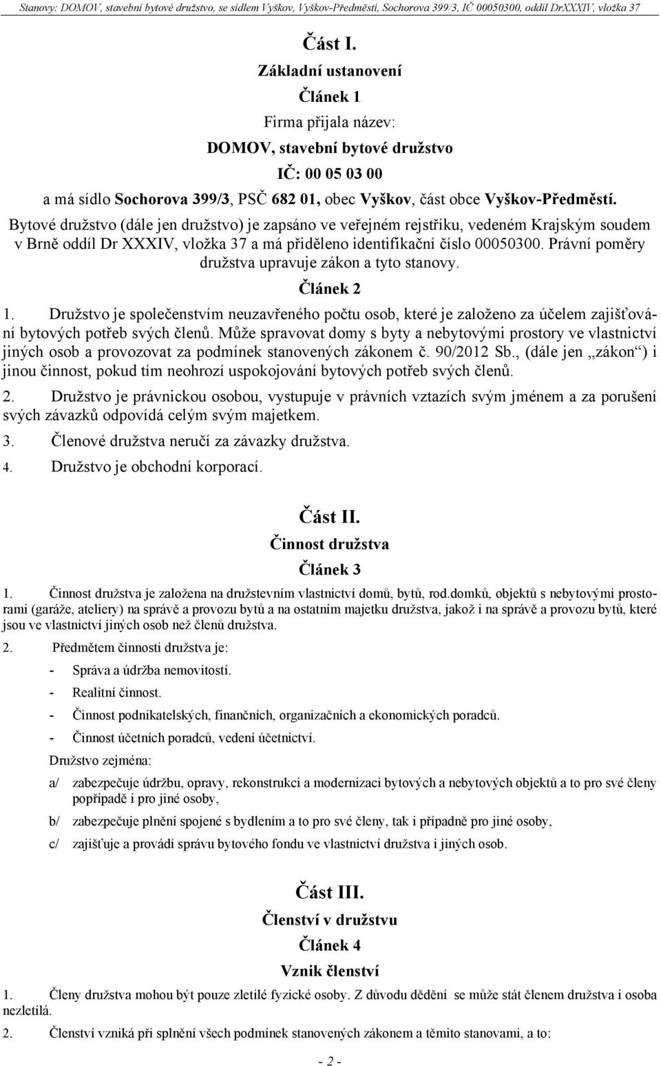 Právní poměry družstva upravuje zákon a tyto stanovy. Článek 2 1. Družstvo je společenstvím neuzavřeného počtu osob, které je založeno za účelem zajišťování bytových potřeb svých členů.