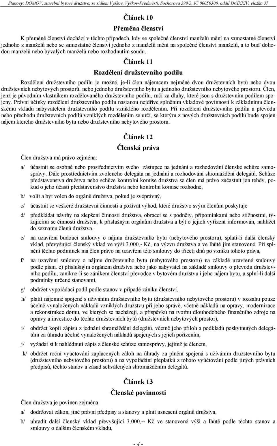 Článek 11 Rozdělení družstevního podílu Rozdělení družstevního podílu je možné, je-li člen nájemcem nejméně dvou družstevních bytů nebo dvou družstevních nebytových prostorů, nebo jednoho