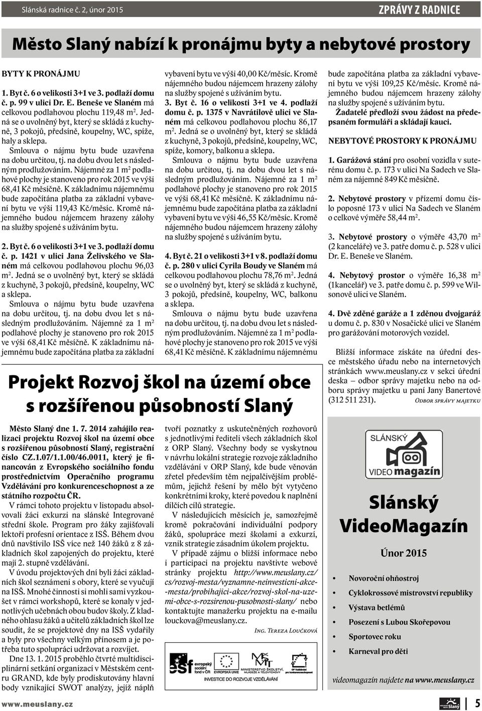 Smlouva o nájmu bytu bude uzavřena na dobu určitou, tj. na dobu dvou let s následným prodlužováním. Nájemné za 1 m 2 podlahové plochy je stanoveno pro rok 2015 ve výši 68,41 Kč měsíčně.