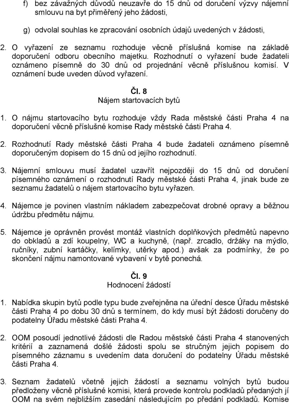 Rozhodnutí o vyřazení bude žadateli oznámeno písemně do 30 dnů od projednání věcně příslušnou komisí. V oznámení bude uveden důvod vyřazení. Čl. 8 Nájem startovacích bytů 1.