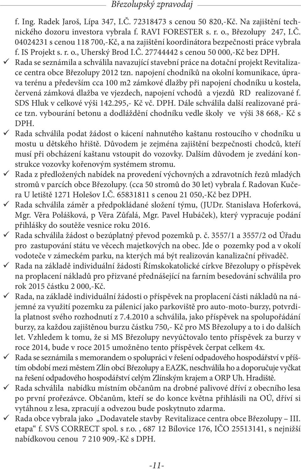 napojení chodníků na okolní komunikace, úprava terénu a především cca 100 m2 zámkové dlažby při napojení chodníku u kostela, červená zámková dlažba ve vjezdech, napojení vchodů a vjezdů RD