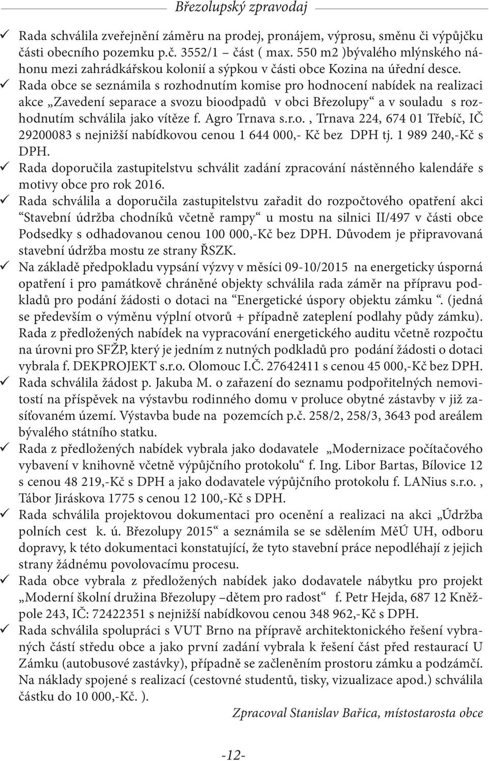 Rada obce se seznámila s rozhodnutím komise pro hodnocení nabídek na realizaci akce Zavedení separace a svozu bioodpadů v obci Březolupy a v souladu s rozhodnutím schválila jako vítěze f.