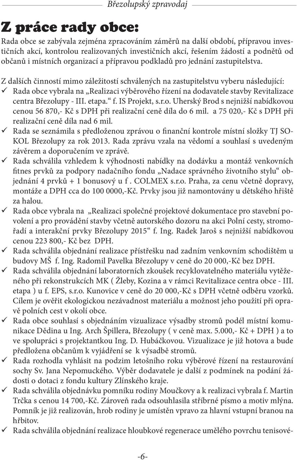 Z dalších činností mimo záležitostí schválených na zastupitelstvu vyberu následující: Rada obce vybrala na Realizaci výběrového řízení na dodavatele stavby Revitalizace centra Březolupy - III. etapa.