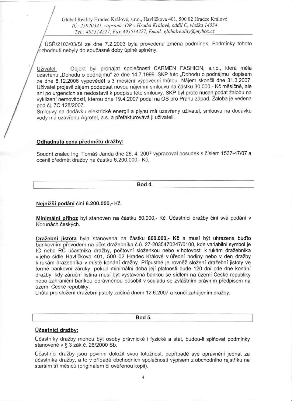 Uzivatel: Objekt byl pronajat spolednosti CARMEN FASHION, s.r.o., ktera m6la uzavfenu,,dohodu o podnejmu" ze dne 14.7.1999.