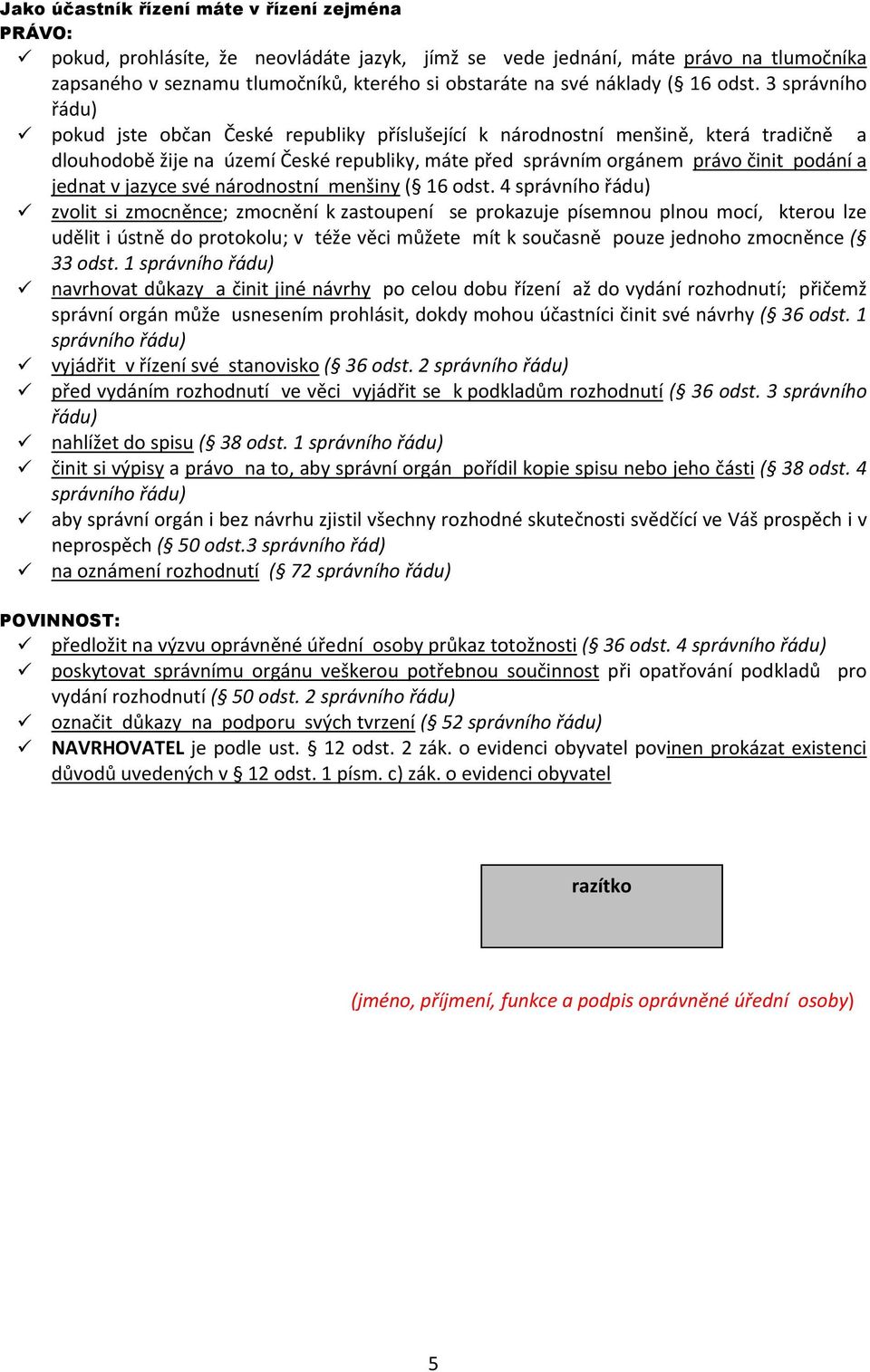 3 správního řádu) pokud jste občan České republiky příslušející k národnostní menšině, která tradičně a dlouhodobě žije na území České republiky, máte před správním orgánem právo činit podání a