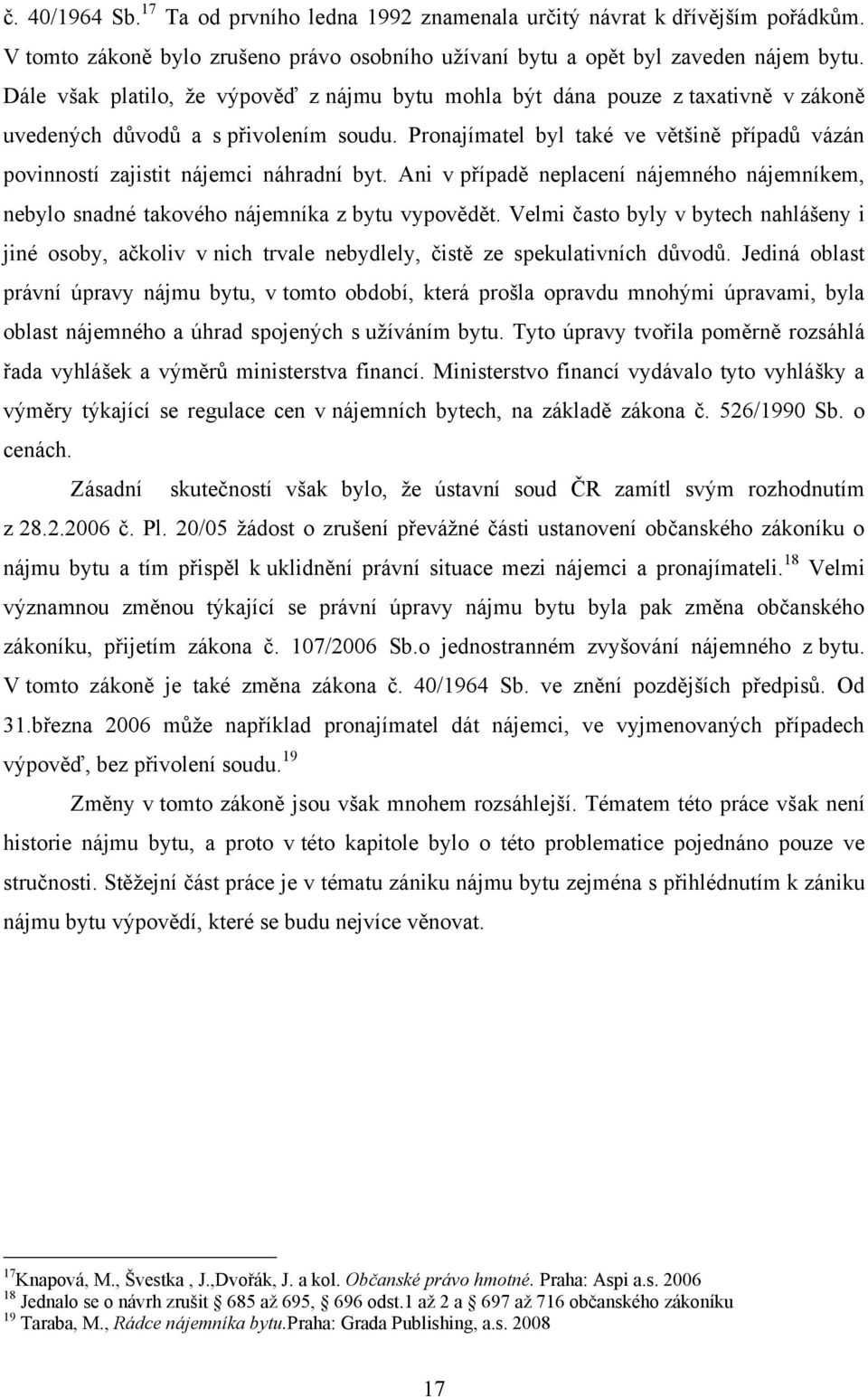 Pronajímatel byl také ve většině případů vázán povinností zajistit nájemci náhradní byt. Ani v případě neplacení nájemného nájemníkem, nebylo snadné takového nájemníka z bytu vypovědět.