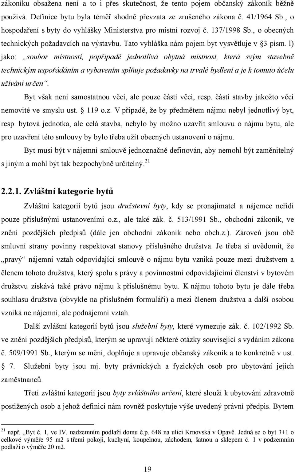 l) jako: soubor místností, popřípadě jednotlivá obytná místnost, která svým stavebně technickým uspořádáním a vybavením splňuje požadavky na trvalé bydlení a je k tomuto účelu užívání určen.