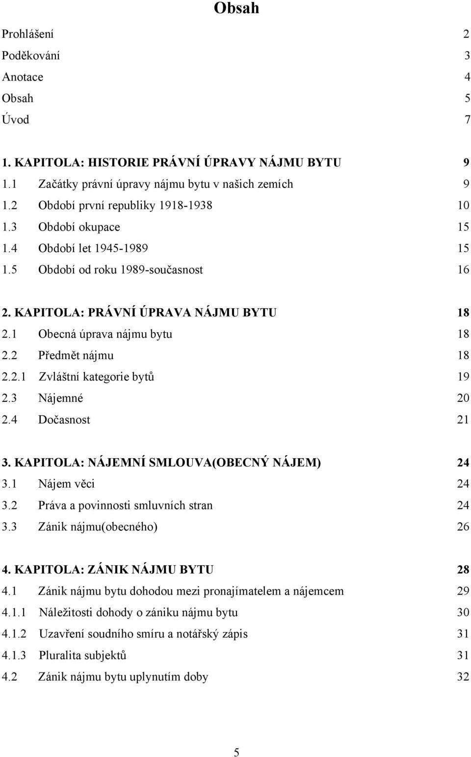 1 Obecná úprava nájmu bytu 18 2.2 Předmět nájmu 18 2.2.1 Zvláštní kategorie bytů 19 2.3 Nájemné 20 2.4 Dočasnost 21 3. KAPITOLA: NÁJEMNÍ SMLOUVA(OBECNÝ NÁJEM) 24 3.1 Nájem věci 24 3.