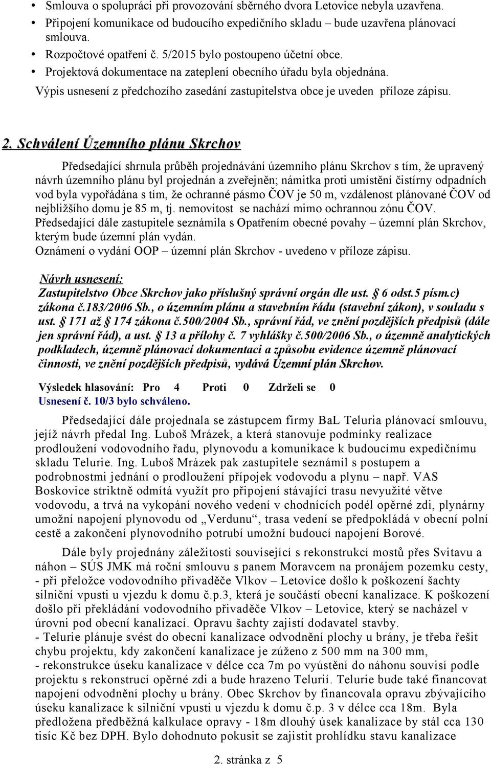 Schválení Územního plánu Skrchov Předsedající shrnula průběh projednávání územního plánu Skrchov s tím, že upravený návrh územního plánu byl projednán a zveřejněn; námitka proti umístění čistírny